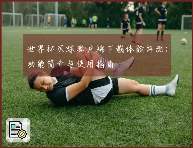 世界杯买球客户端下载体验评测：功能简介与使用指南