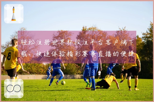 轻松注册世界杯投注平台客户端下载，快速体验精彩赛事直播的便捷流程