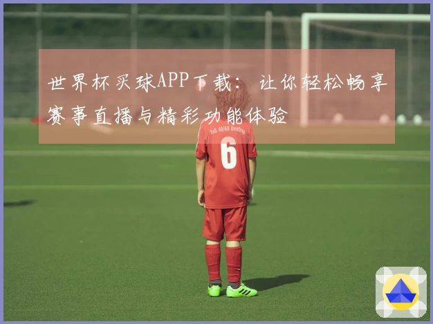 世界杯买球APP下载：让你轻松畅享赛事直播与精彩功能体验