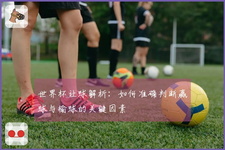 世界杯让球解析：如何准确判断赢球与输球的关键因素