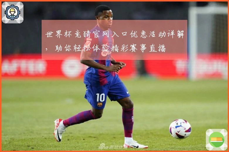 世界杯竞猜官网入口优惠活动详解，助你轻松体验精彩赛事直播