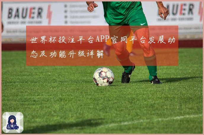 世界杯投注平台APP官网平台发展动态及功能升级详解