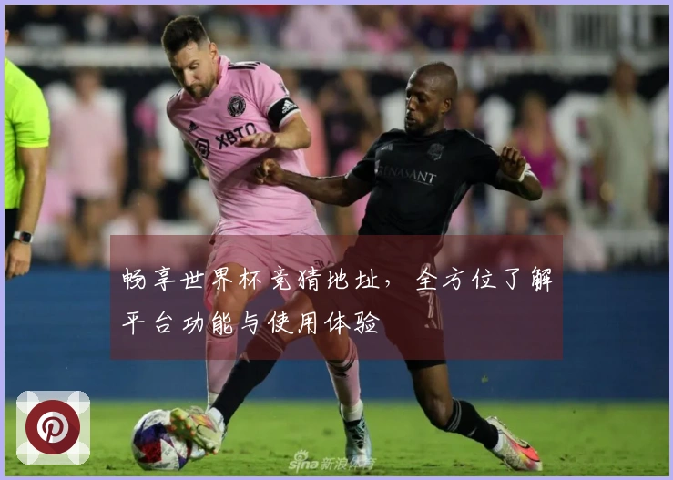 畅享世界杯竞猜地址，全方位了解平台功能与使用体验