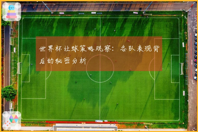 世界杯让球策略观察：各队表现背后的秘密分析