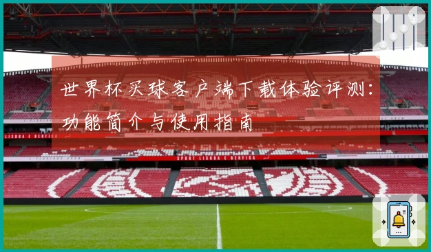 世界杯买球客户端下载体验评测：功能简介与使用指南