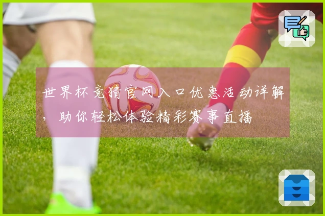 世界杯竞猜官网入口优惠活动详解，助你轻松体验精彩赛事直播