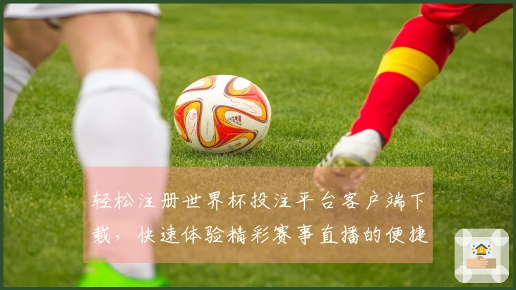 轻松注册世界杯投注平台客户端下载，快速体验精彩赛事直播的便捷流程