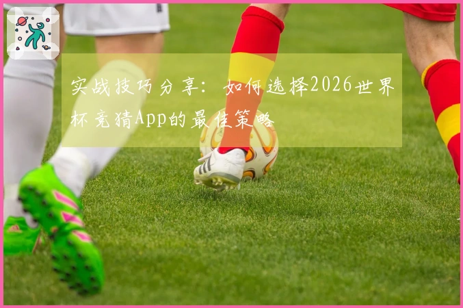 实战技巧分享：如何选择2026世界杯竞猜App的最佳策略