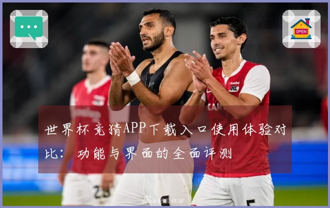世界杯竞猜APP下载入口使用体验对比：功能与界面的全面评测