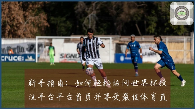 新手指南：如何轻松访问世界杯投注平台平台首页并享受最佳体育直播体验