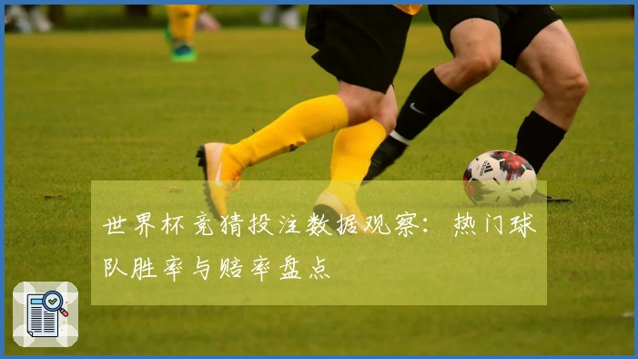 世界杯竞猜投注数据观察：热门球队胜率与赔率盘点